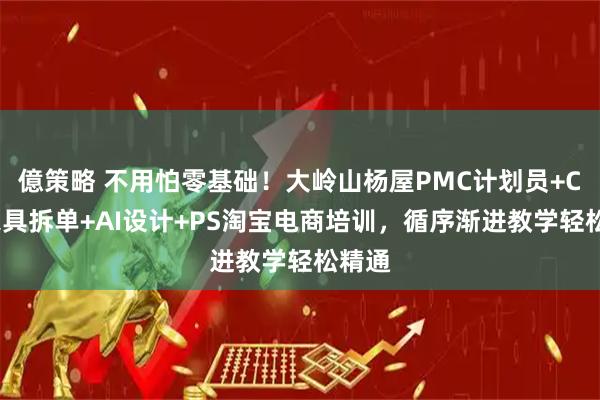 億策略 不用怕零基础！大岭山杨屋PMC计划员+CAD家具拆单+AI设计+PS淘宝电商培训，循序渐进教学轻松精通