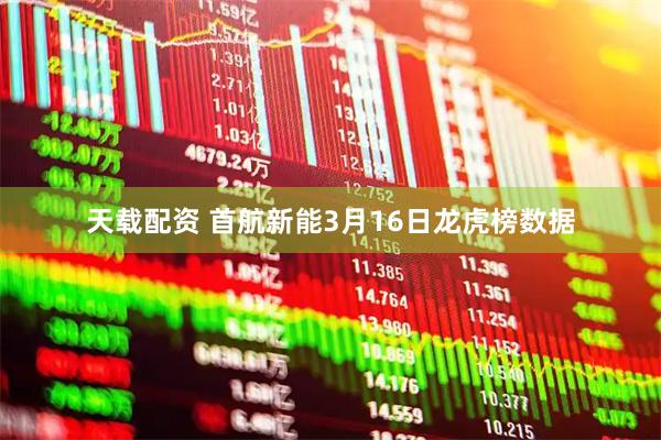 天载配资 首航新能3月16日龙虎榜数据
