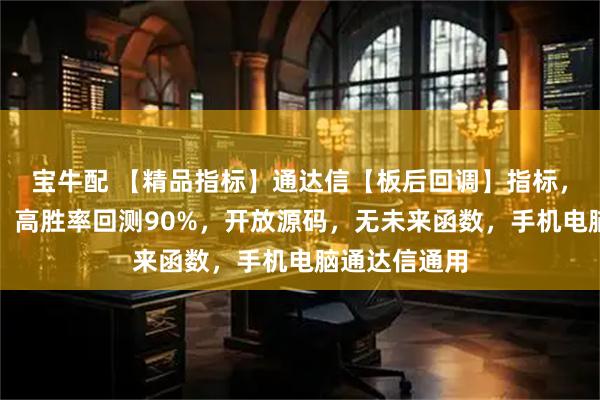宝牛配 【精品指标】通达信【板后回调】指标，副图、选股，高胜率回测90%，开放源码，无未来函数，手机电脑通达信通用
