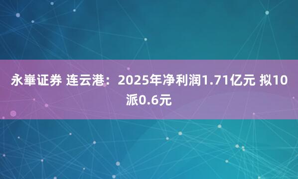 永崋证券 连云港：2025年净利润1.71亿元 拟10派0.6元