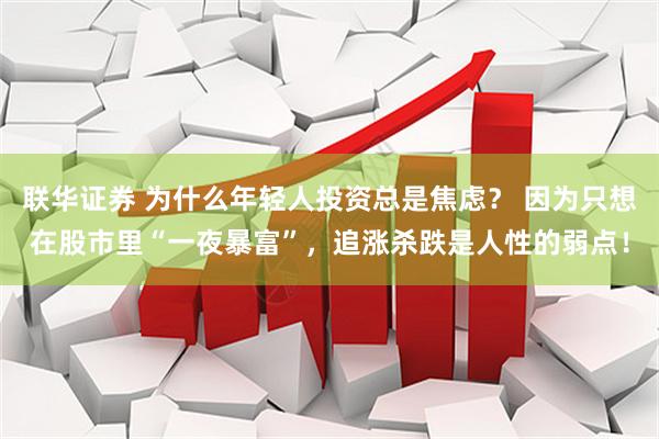 联华证券 为什么年轻人投资总是焦虑？ 因为只想在股市里“一夜暴富”，追涨杀跌是人性的弱点！