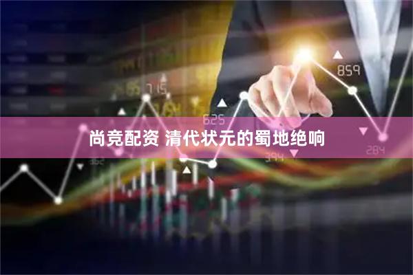 尚竞配资 清代状元的蜀地绝响