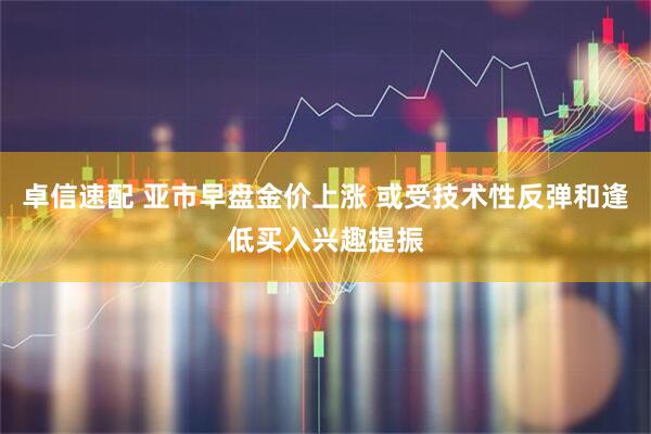 卓信速配 亚市早盘金价上涨 或受技术性反弹和逢低买入兴趣提振