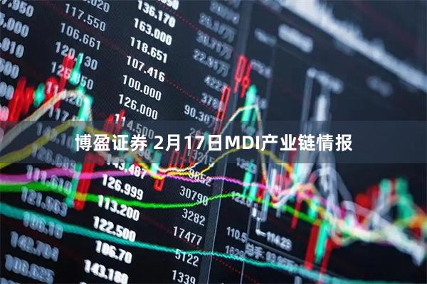 博盈证券 2月17日MDI产业链情报