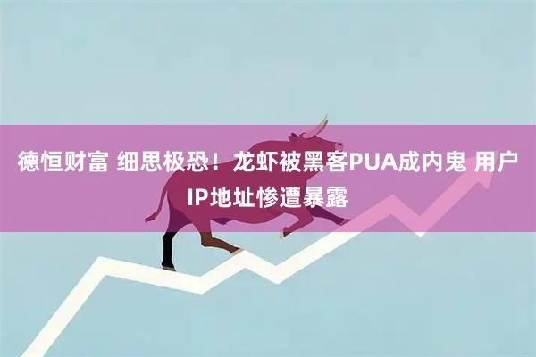 德恒财富 细思极恐！龙虾被黑客PUA成内鬼 用户IP地址惨遭暴露