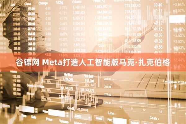 谷锦网 Meta打造人工智能版马克·扎克伯格