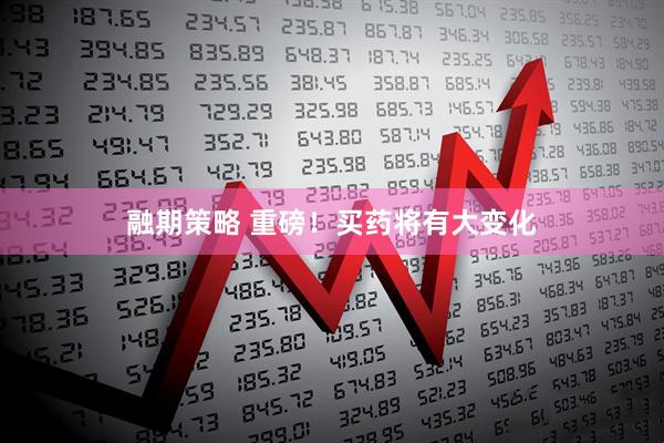 融期策略 重磅！买药将有大变化
