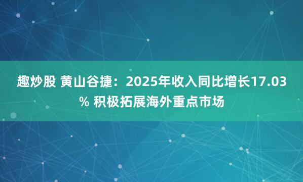 趣炒股 黄山谷捷：2025年收入同比增长17.03% 积极拓展海外重点市场