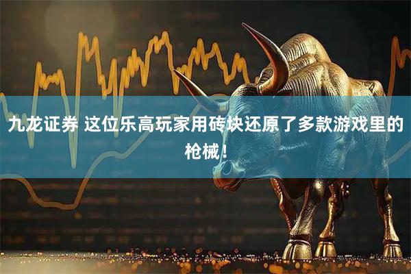 九龙证券 这位乐高玩家用砖块还原了多款游戏里的枪械！