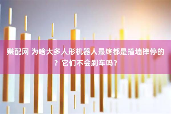 赚配网 为啥大多人形机器人最终都是撞墙摔停的？它们不会刹车吗？