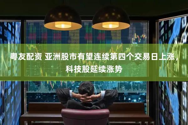 粤友配资 亚洲股市有望连续第四个交易日上涨，科技股延续涨势